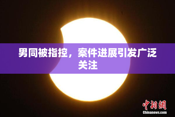 男同被指控，案件进展引发广泛关注