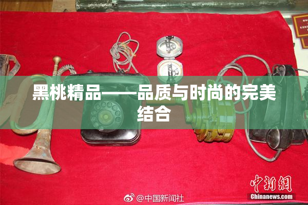 黑桃精品——品质与时尚的完美结合
