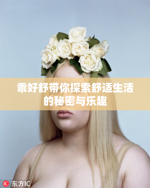 乖好舒带你探索舒适生活的秘密与乐趣