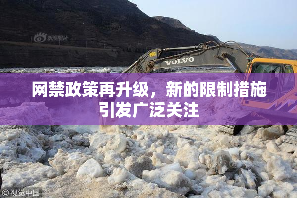 网禁政策再升级，新的限制措施引发广泛关注