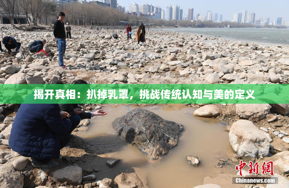 揭开真相：扒掉乳罩，挑战传统认知与美的定义