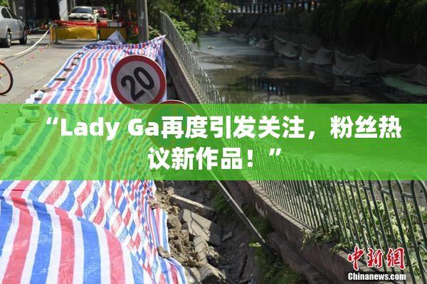 “Lady Ga再度引发关注，粉丝热议新作品！”