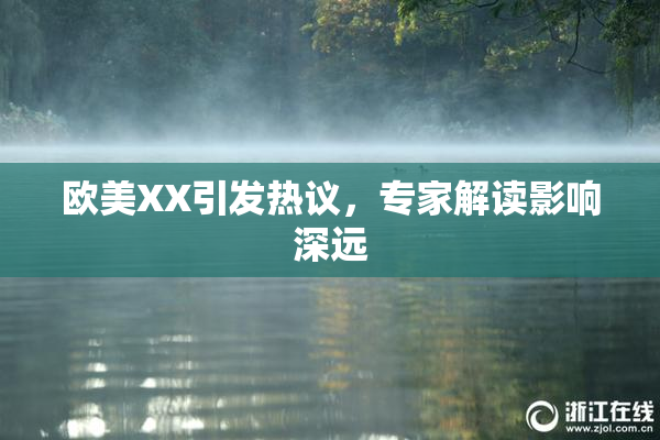 欧美XX引发热议，专家解读影响深远
