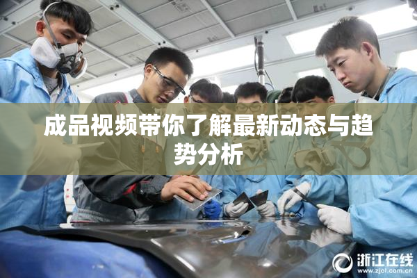 成品视频带你了解最新动态与趋势分析