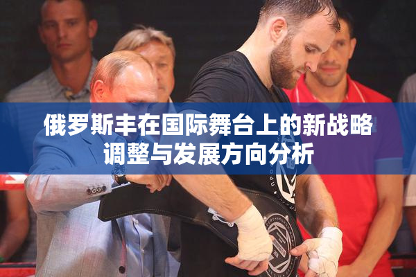 俄罗斯丰在国际舞台上的新战略调整与发展方向分析