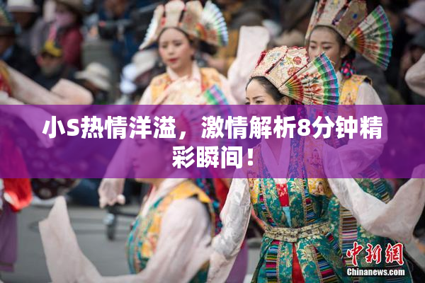 小S热情洋溢，激情解析8分钟精彩瞬间！
