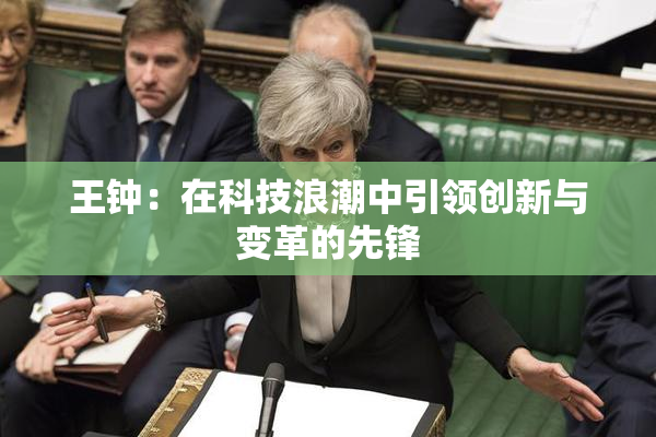 王钟：在科技浪潮中引领创新与变革的先锋