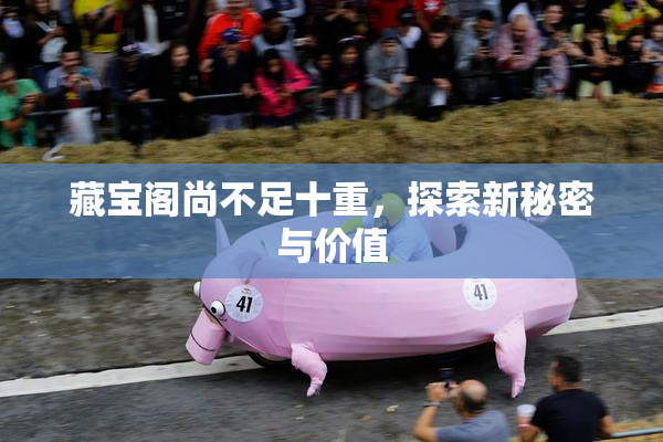 藏宝阁尚不足十重，探索新秘密与价值