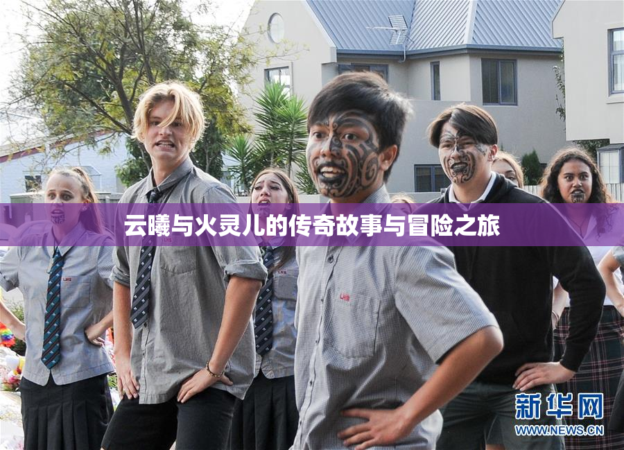 云曦与火灵儿的传奇故事与冒险之旅