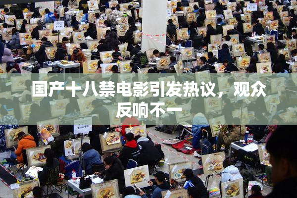 国产十八禁电影引发热议，观众反响不一