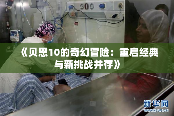 《贝恩10的奇幻冒险：重启经典与新挑战并存》