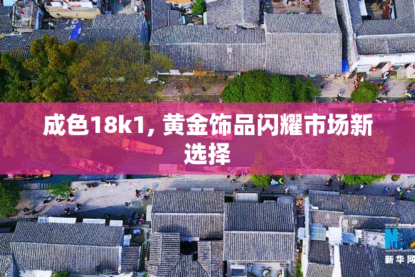 成色18k1, 黄金饰品闪耀市场新选择