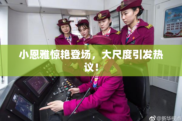 小恩雅惊艳登场，大尺度引发热议！