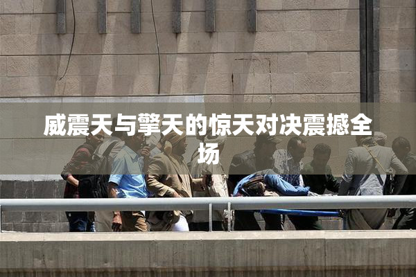 威震天与擎天的惊天对决震撼全场