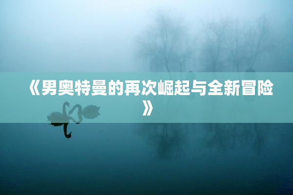《男奥特曼的再次崛起与全新冒险》