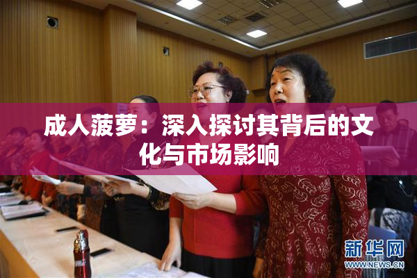成人菠萝：深入探讨其背后的文化与市场影响
