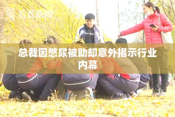 总裁因憋尿被助却意外揭示行业内幕