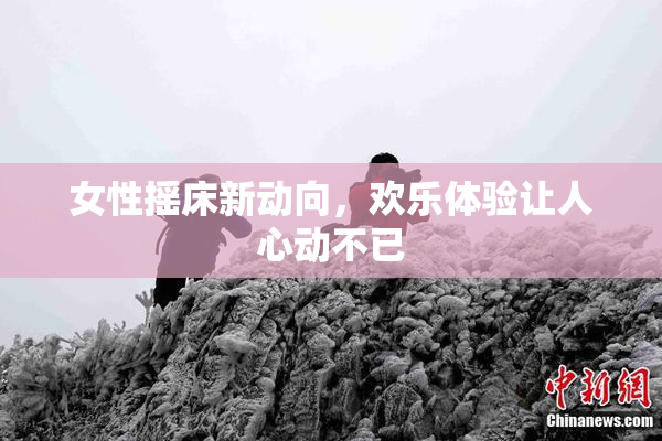 女性摇床新动向，欢乐体验让人心动不已