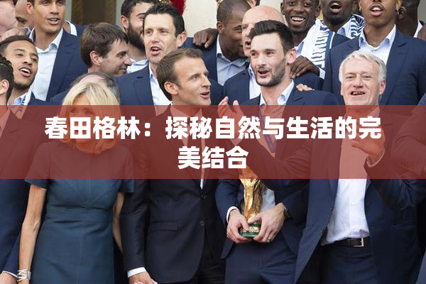 春田格林：探秘自然与生活的完美结合