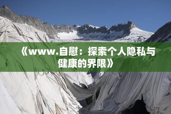 《www.自慰：探索个人隐私与健康的界限》