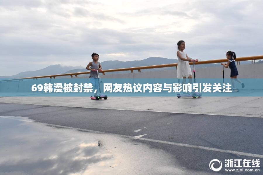 69韩漫被封禁，网友热议内容与影响引发关注