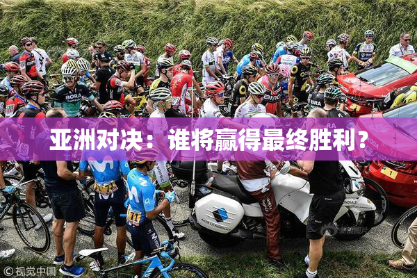 亚洲对决：谁将赢得最终胜利？