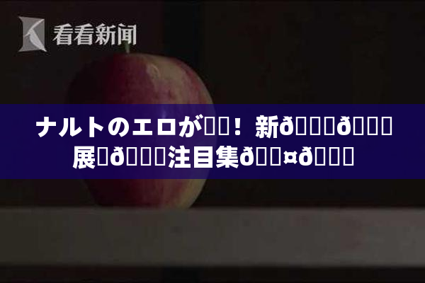 ナルトのエロが話題！新👅🍑展開🎆注目集🖤🌃