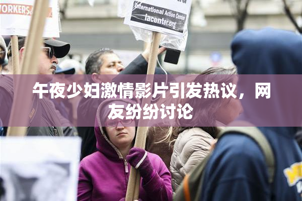 午夜少妇激情影片引发热议，网友纷纷讨论