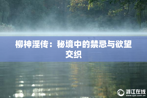 柳神淫传：秘境中的禁忌与欲望交织