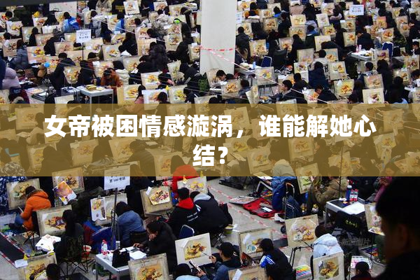 女帝被困情感漩涡，谁能解她心结？