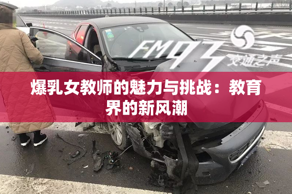 爆乳女教师的魅力与挑战：教育界的新风潮