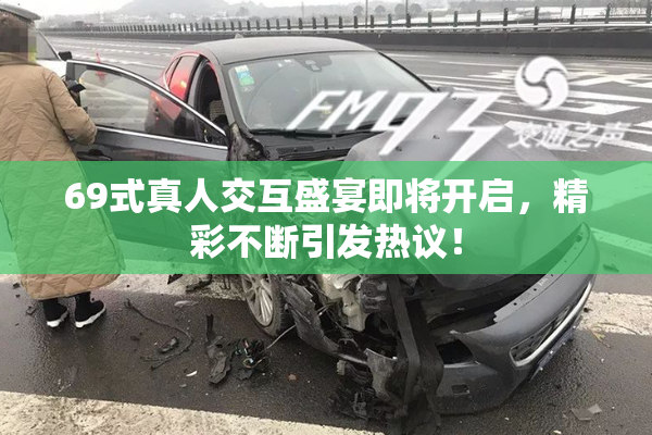 69式真人交互盛宴即将开启，精彩不断引发热议！