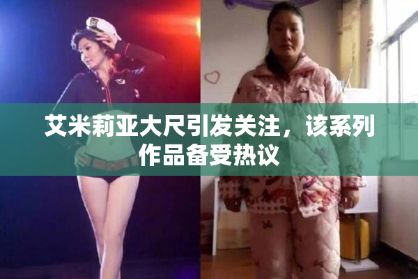 艾米莉亚大尺引发关注，该系列作品备受热议