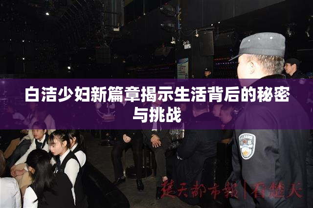 白洁少妇新篇章揭示生活背后的秘密与挑战