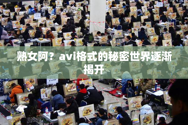熟女阿？avi格式的秘密世界逐渐揭开