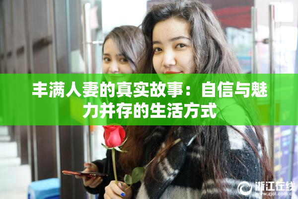 丰满人妻的真实故事：自信与魅力并存的生活方式