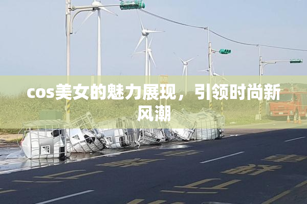 cos美女的魅力展现，引领时尚新风潮