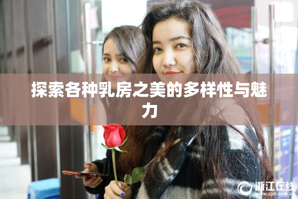 探索各种乳房之美的多样性与魅力