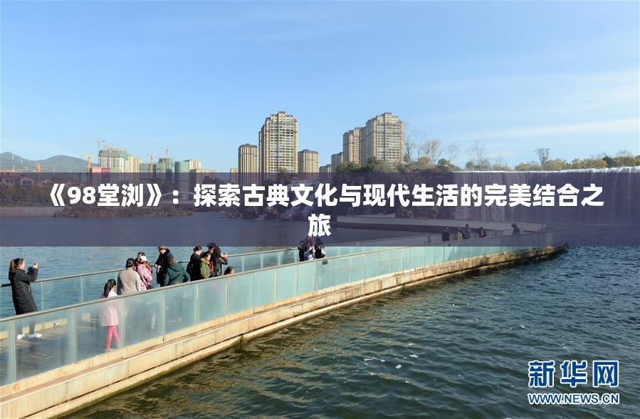 《98堂浏》：探索古典文化与现代生活的完美结合之旅