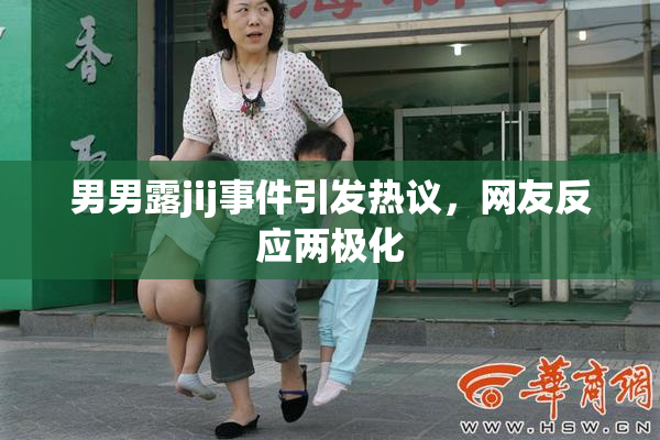 男男露jij事件引发热议，网友反应两极化