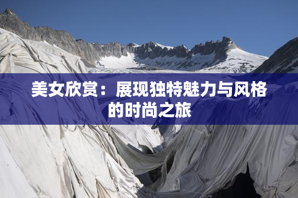 美女欣赏：展现独特魅力与风格的时尚之旅