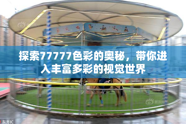探索77777色彩的奥秘，带你进入丰富多彩的视觉世界