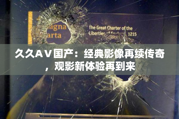 久久AⅤ国产：经典影像再续传奇，观影新体验再到来