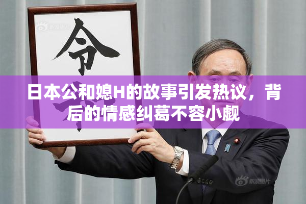 日本公和媳H的故事引发热议，背后的情感纠葛不容小觑
