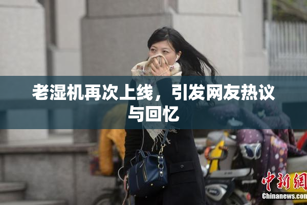老湿机再次上线，引发网友热议与回忆