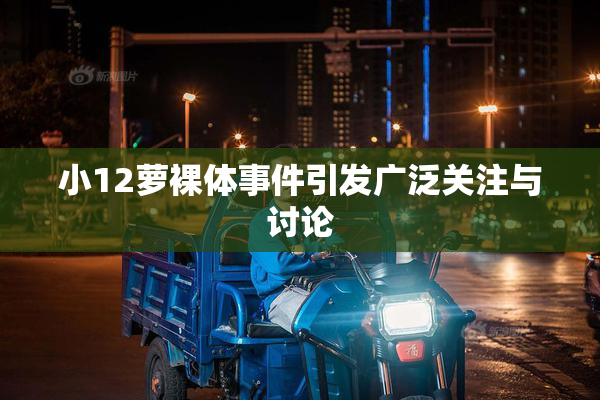 小12萝裸体事件引发广泛关注与讨论