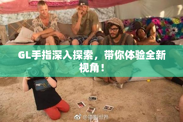 GL手指深入探索，带你体验全新视角！