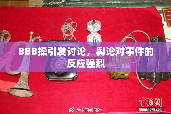 BBB搡引发讨论，舆论对事件的反应强烈