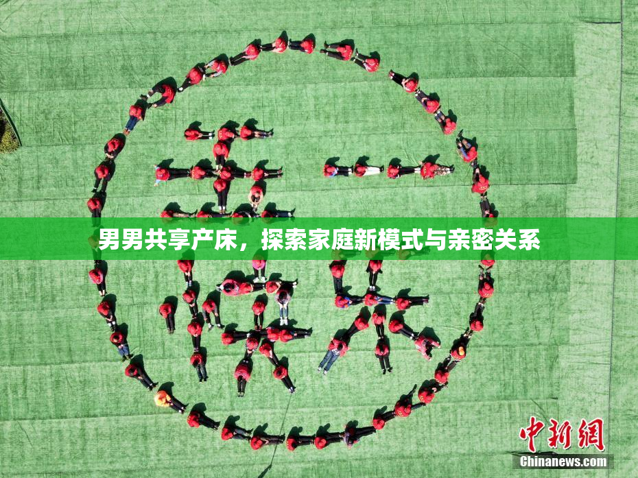 男男共享产床，探索家庭新模式与亲密关系