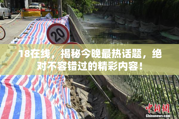 18在线，揭秘今晚最热话题，绝对不容错过的精彩内容！